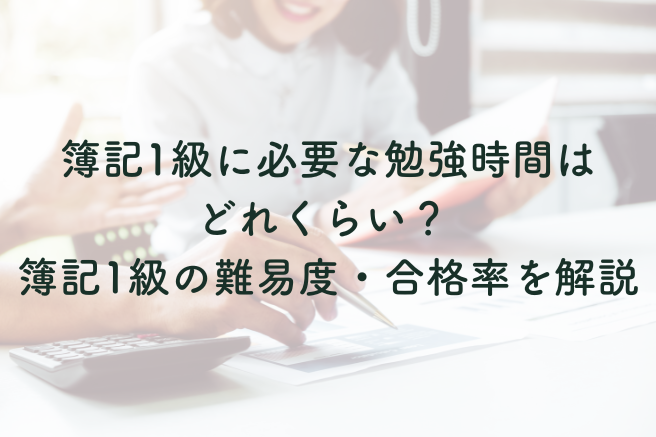 簿記1級に必要な勉強時間はどれくらい？ 簿記1級の難易度・合格率を解説