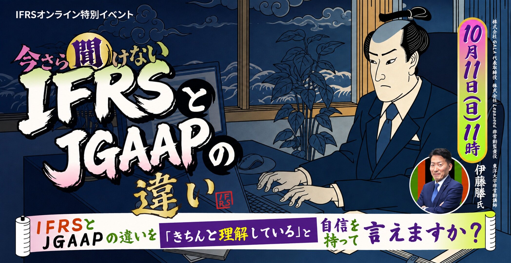 IFRSオンライン特別イベント 【リクエスト開催決定！】IFRSとJGAAPの違いを「きちんと理解している」と自信を持って言えますか？今さら聞けないIFRSとJGAAPの違い 登壇者：伊藤 勝幸 氏 株式会社GALA 代表取締役 / 株式会社Legaseed 非常勤監査役 / 東洋大学非常勤講師 10/11(日)11:00-12:45 ご予約はこちら