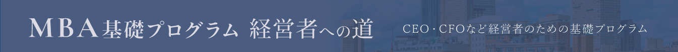 MBA基礎プログラム 経営者への道  CEO・CFOなど経営者のための基礎プログラム